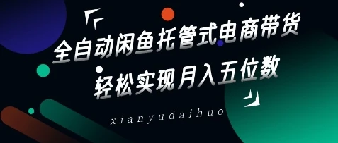 图片[1]-全自动闲鱼托管式电商带货，轻松实现月入五位数-E六资源