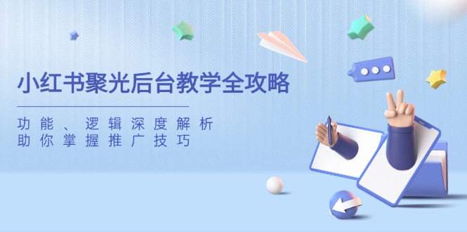 小红书聚光后台教学全攻略，功能、逻辑深度解析，助你掌握推广技巧-E六资源