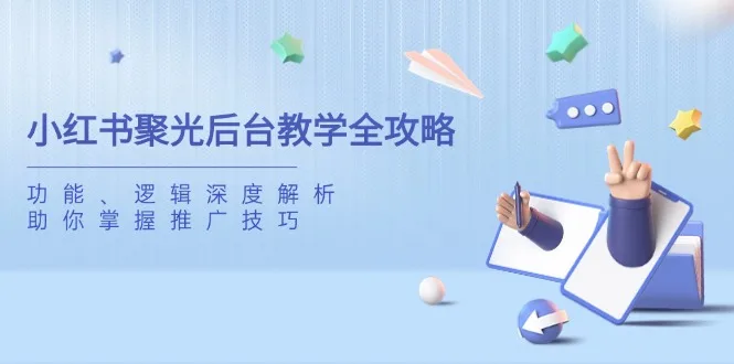 图片[1]-小红书聚光后台教学全攻略，功能、逻辑深度解析，助你掌握推广技巧-E六资源