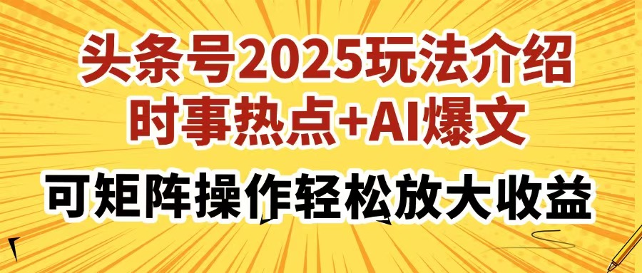头条号2025玩法介绍，时事热点+AI爆文，可矩阵操作轻松放大收益-E六资源