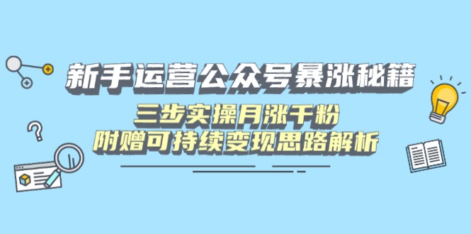 新手运营公众号暴涨秘籍，三步实操月涨千粉，附赠可持续变现思路解析-E六资源