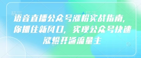 图片[1]-语音直播公众号涨粉实战指南，你抓住新风口，实现公众号快速涨粉开通流量主-E六资源