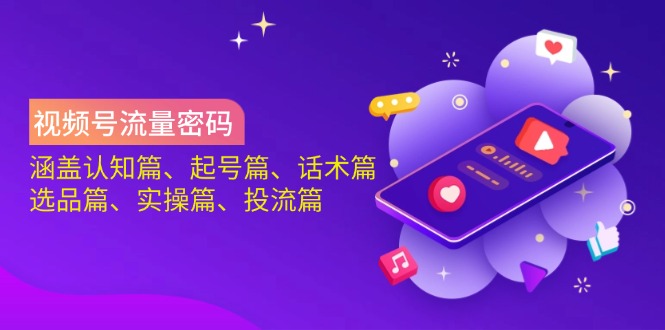 视频号流量密码：涵盖认知篇、起号篇、话术篇、选品篇、实操篇、投流篇-E六资源