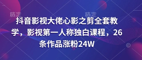 图片[1]-抖音影视大佬心影之剪全套教学，影视第一人称独白课程，26条作品涨粉24W-E六资源