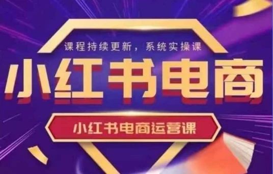 图片[1]-小红书电商运营实操课，​新手从0~1落地实操-E六资源