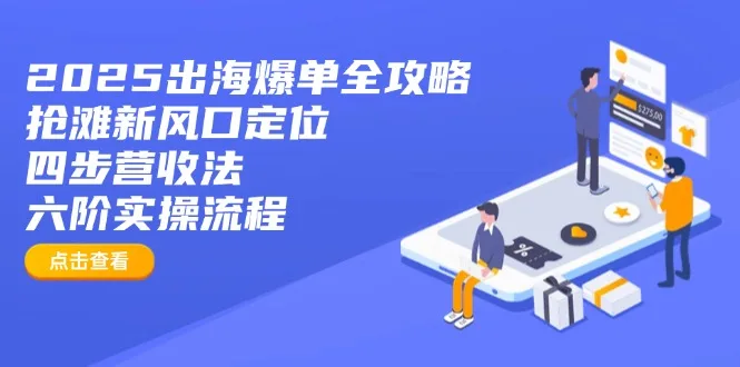 图片[1]-2025出海爆单全攻略：抢滩新风口定位+四步营收法+六阶实操流程-E六资源