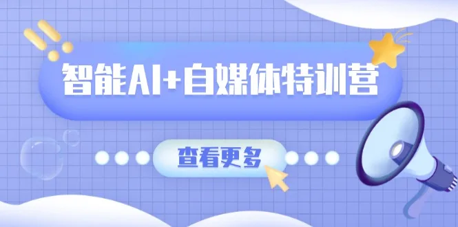 图片[1]-智能AI+自媒体特训营：涵盖文本创作、图像创作、视频创作和职场办公几大类-E六资源