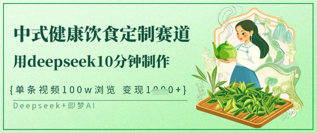 爆火中式健康饮食定制赛道，用deepseek10分钟制作，单条视频100w浏览，单日变现多张-E六资源