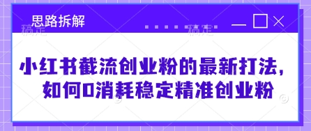 小红书截流创业粉的最新打法，如何0消耗稳定精准创业粉【思路拆解】-E六资源