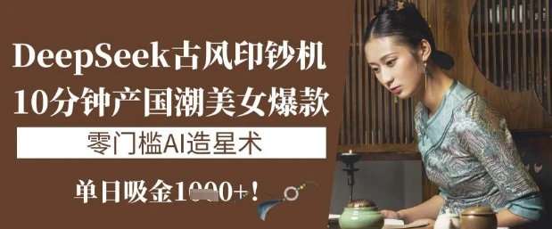 图片[1]-DeepSeek古风印钞机：10分钟产国潮美女爆款，单日吸金1k+，零门槛AI造星术-E六资源