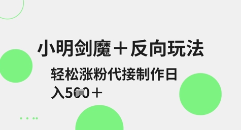小明剑魔+反向玩法，轻松涨粉，可代接制作日入5张-E六资源