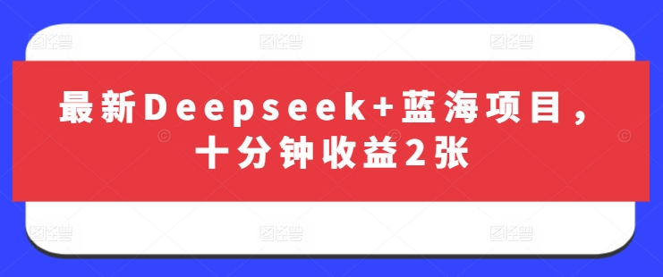 最新Deepseek+蓝海项目，十分钟收益2张-E六资源