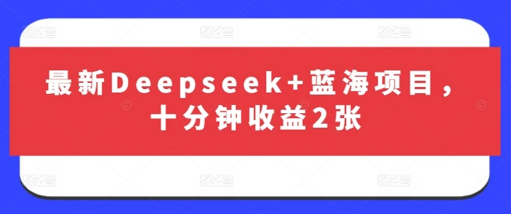 图片[1]-最新Deepseek+蓝海项目，十分钟收益2张-E六资源