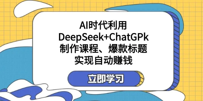 图片[1]-某付费文：AI时代利用DeepSeek+ChatGPk制作课程、爆款标题，实现自动赚钱-E六资源