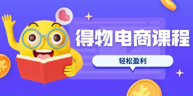 图片[1]-得物电商课程合集，选品、优化、定价全攻略，7天SOP单品爆红，轻松盈利-E六资源