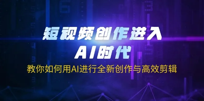 图片[1]-短视频创作进入AI时代，教你如何用AI进行全新创作与高效剪辑-E六资源