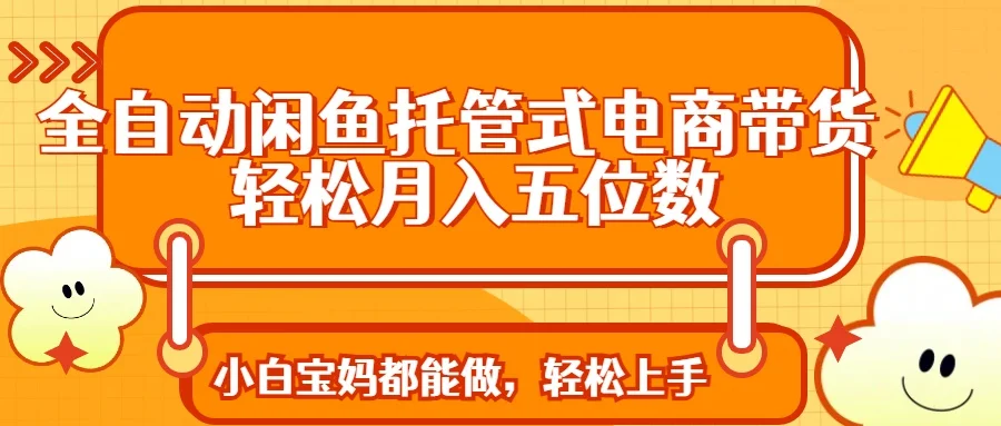 图片[1]-全自动闲鱼托管式电商带货 轻松实现月入五位数-E六资源