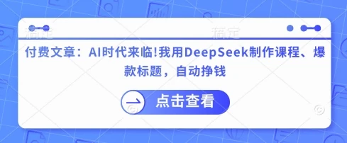 图片[1]-付费文章：AI时代来临！我用DeepSeek制作课程、爆款标题，自动挣钱-E六资源