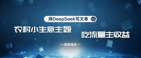 图片[1]-用DeepSeek写农村创业小项目，篇篇爆款，暴力引流，吃流量主收益变现-E六资源