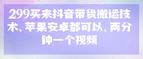 299买来抖音带货搬运技术，苹果安卓都可以，两分钟一个视频-E六资源