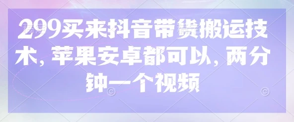 图片[1]-299买来抖音带货搬运技术，苹果安卓都可以，两分钟一个视频-E六资源