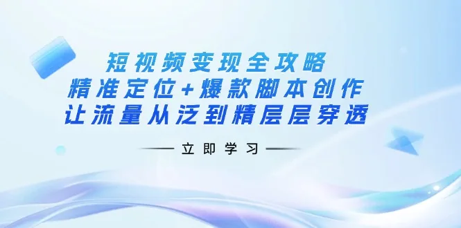 图片[1]-短视频变现全攻略：精准定位+爆款脚本创作，让流量从泛到精层层穿透-E六资源