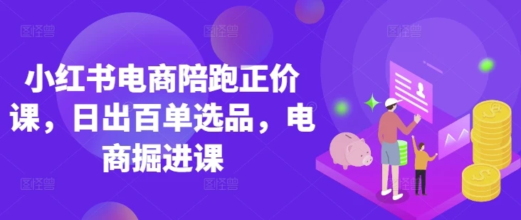 图片[1]-小红书电商陪跑正价课，小红书官方认证电商讲师教学，日出百单选品，电商掘进课-E六资源