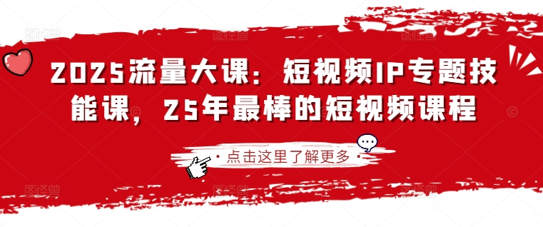 2025流量大课：短视频IP专题技能课，25年最棒的短视频课程-E六资源