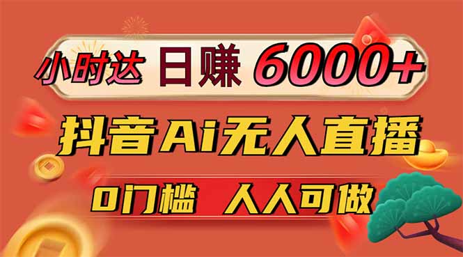 日赚6000+！抖音Ai无人直播躺赚新风口，0门槛吃官方亿级流量！-E六资源