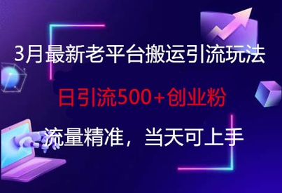 3月最新老平台搬运引流玩法，日引流500+创业粉，流量精准，当天可上手-E六资源