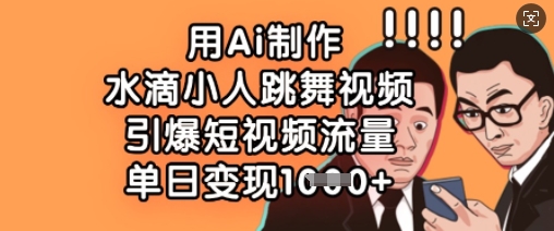 用Ai制作水滴小人跳舞视频，引爆短视频流量，单日变现数张-E六资源