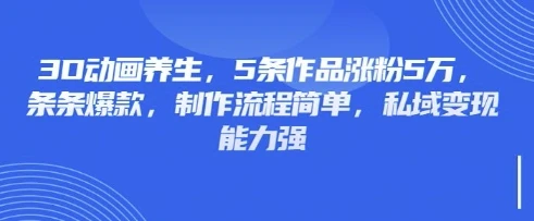 图片[1]-3D动画养生，5条作品涨粉5万，条条爆款，制作流程简单，私域变现能力强-E六资源