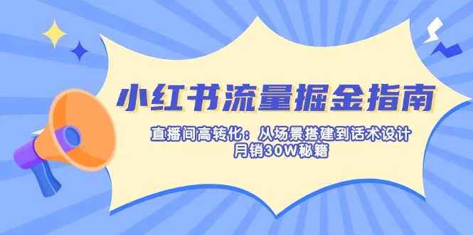 图片[1]-小红书流量掘金指南：直播间高转化：从场景搭建到话术设计，月销30W秘籍-E六资源