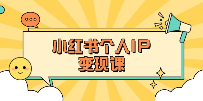 小红书个人变现课：精准人设定位+爆款选题拆解，教你打造百万流量账号秘籍-E六资源