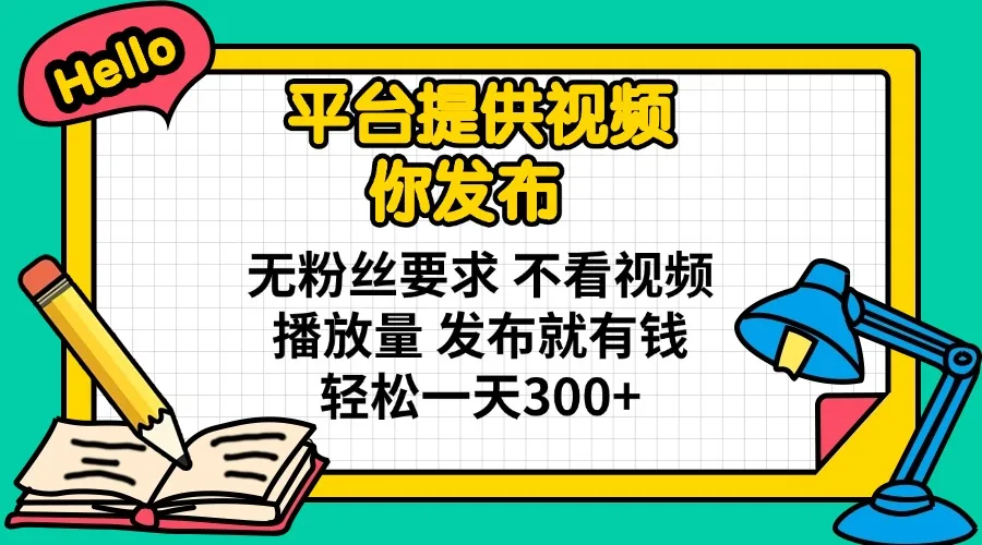 图片[1]-平台提供视频 你发布 无粉丝要求 不看视频播放量 发布就有钱 轻松一天300+-E六资源