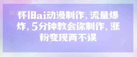 怀旧ai动漫制作，流量爆炸，5分钟教会你制作，涨粉变现两不误-E六资源