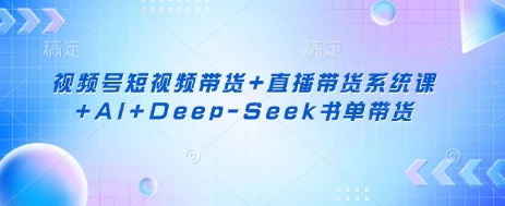 图片[1]-视频号短视频带货+直播带货系统课+AI+Deep-Seek书单带货-E六资源