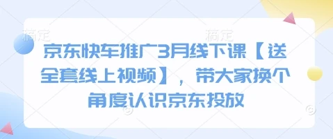 图片[1]-京东快车推广3月线下课【送全套线上视频】，带大家换个角度认识京东投放-E六资源