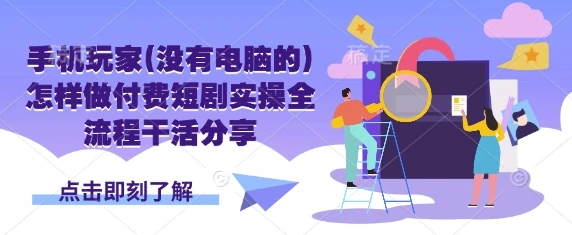 图片[1]-手机玩家(没有电脑的)怎样做付费短剧实操全流程干活分享-E六资源