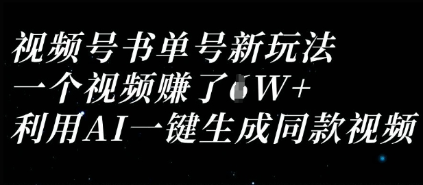 视频号书单号新玩法，一个视频收益过1W，利用AI一键生成同款视频-E六资源