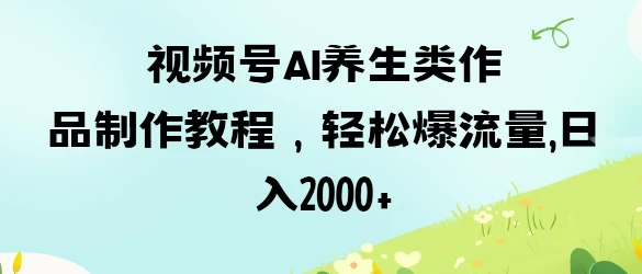 图片[1]-视频号ai养生类作品制作教程，轻松爆流量，日入数张-E六资源