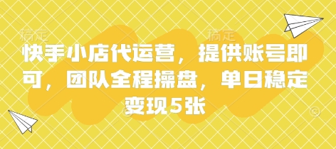 快手小店代运营，提供账号即可，团队全程操盘，单日稳定变现5张-E六资源