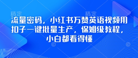 流量密码，小红书万赞英语视频用扣子一键批量生产，保姆级教程，小白都看得懂-E六资源