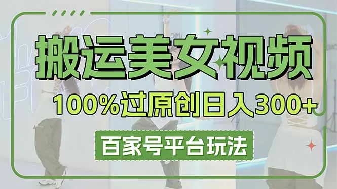 图片[1]-搬运美女视频100%过原创大揭秘，百家号平台玩法，轻松日入3000+（可矩阵）-E六资源
