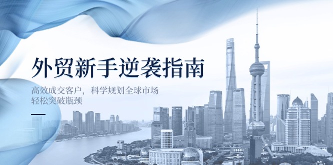 外贸新手逆袭指南：高效成交客户，科学规划全球市场，轻松突破瓶颈-E六资源