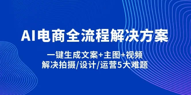图片[1]-AI电商全流程解决方案,一键生成文案+主图+视频,解决拍摄/设计/运营5大难题-E六资源