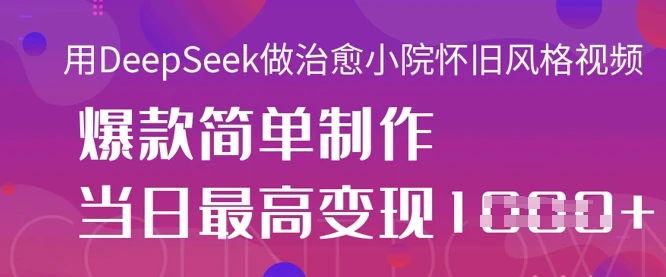 图片[1]-用DeepSeek做治愈小院怀旧风格视频，爆款轻松制作，当日最高变现1k-E六资源