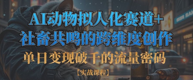 单日变现破千的流量密码，AI动物拟人化赛道+社畜共鸣的跨维度创作-E六资源