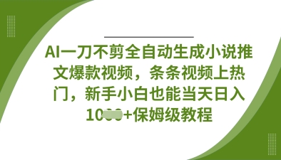 AI一刀不剪全自动生成小说推文爆款视频，条条视频上热门，新手小白也能当天日入数张-E六资源