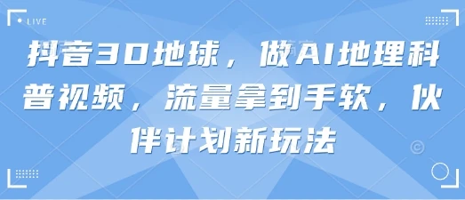 图片[1]-抖音3D地球，做AI地理科普视频，流量拿到手软，伙伴计划新玩法-E六资源
